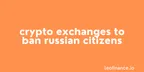 Crypto exchanges to ban Russian citizens thumbnail
