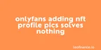 OnlyFans adding NFT profile pics solves nothing thumbnail
