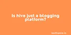 Is Hive just a blogging platform? thumbnail