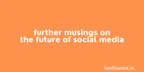 Further musings on the future of social media thumbnail
