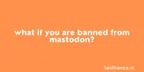 What if you are banned from Mastodon? thumbnail
