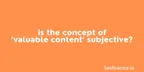 Is the concept of ‘valuable content’ subjective? thumbnail
