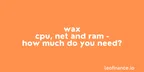 WAX CPU, NET and RAM - How much do you need? thumbnail