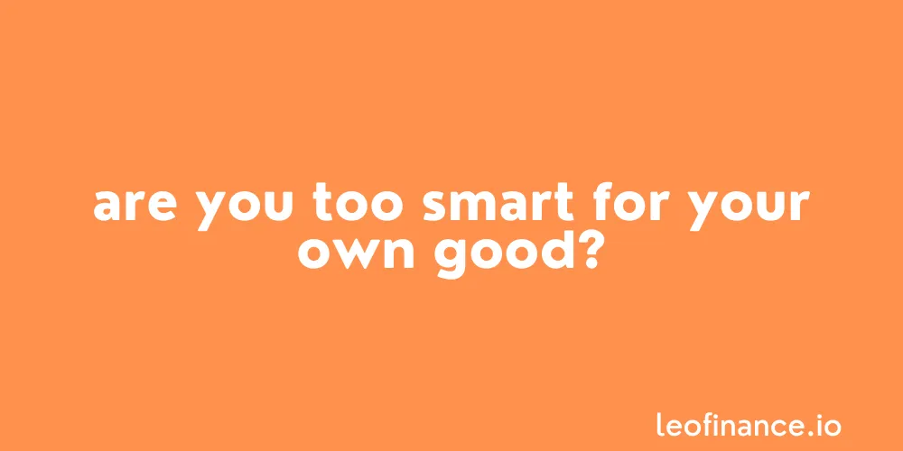 Are you too smart for your own good?