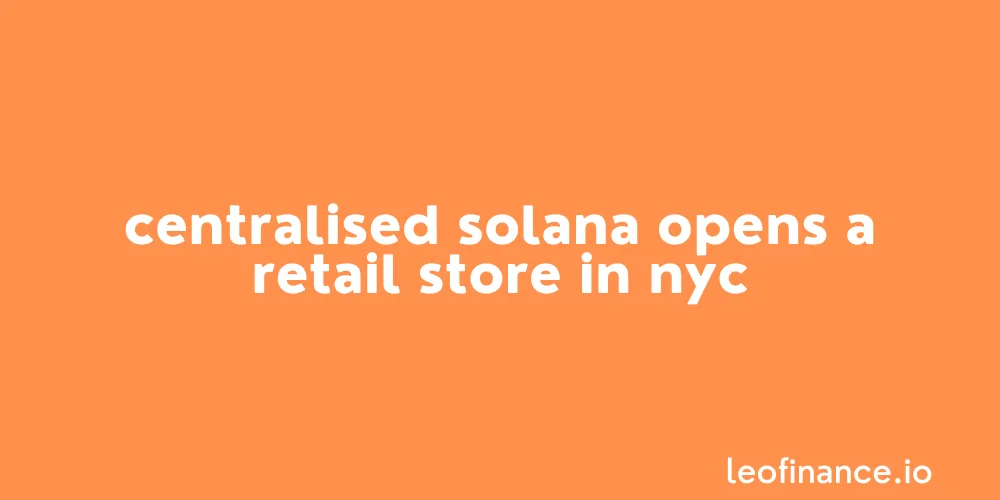 Centralised Solana opens a retail store in NYC.