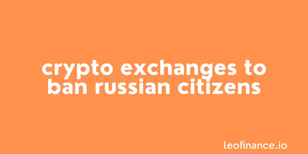 Crypto exchanges to ban Russian citizens.