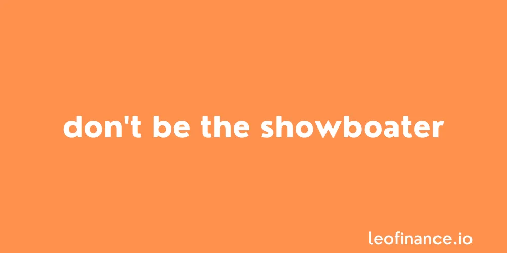 Don't be the showboater.