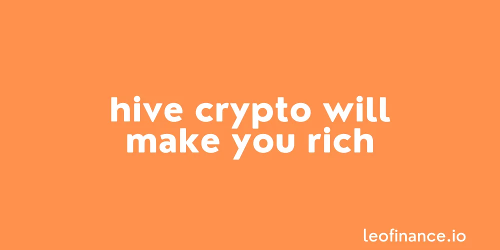 Hive crypto will make you rich.