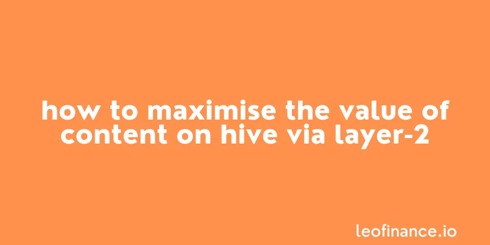 How to maximise the value of content on Hive via layer-2.