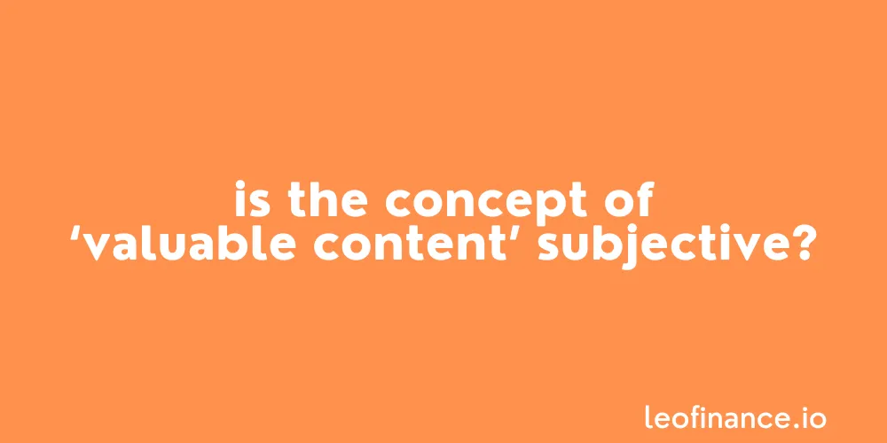 Is the concept of valuable content subjective?