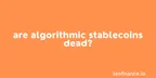 Are algorithmic stablecoins dead? thumbnail