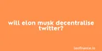 Will Elon Musk decentralise Twitter? thumbnail