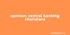 OPINION: Central banking charlatans thumbnail