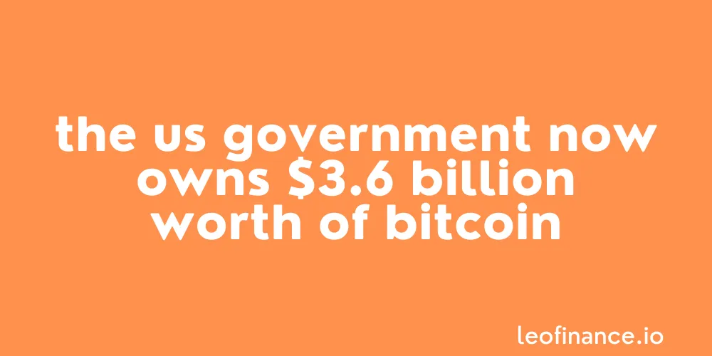 The US government now owns $3.6 billion worth of Bitcoin.