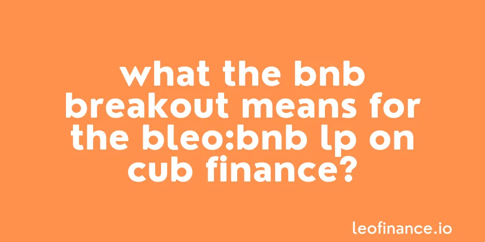What the BNB breakout means for the bLEO:BNB LP on Cub Finance.