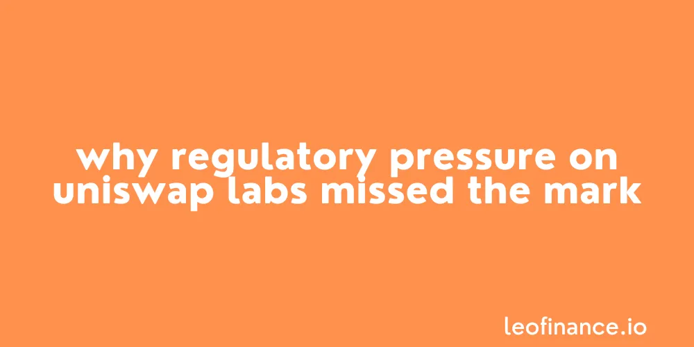 Why regulatory pressure on Uniswap Labs missed the mark.