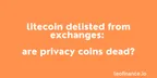 Litecoin delisted from exchanges: Are privacy coins dead? thumbnail